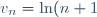 \displaystyle v_n=\ln(n+1)+\frac{1}{n}